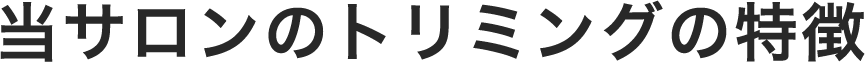 当サロンのトリミングの特徴